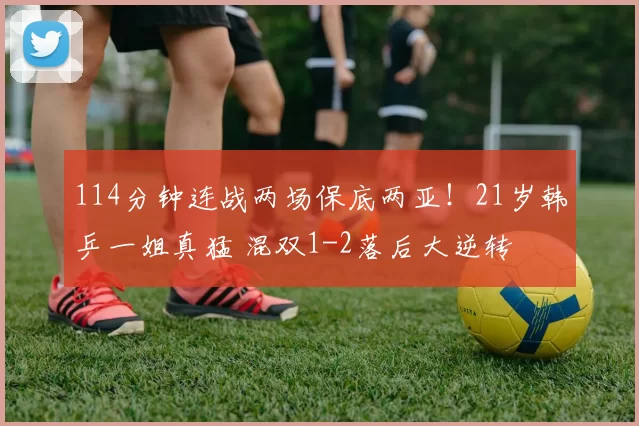 114分钟连战两场保底两亚！21岁韩乒一姐真猛 混双1-2落后大逆转