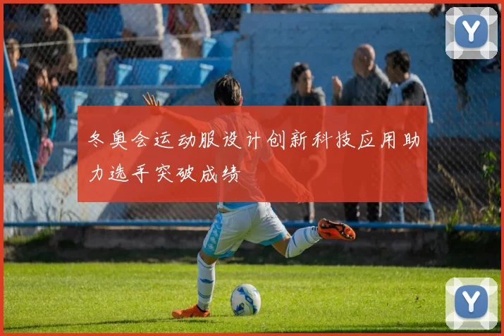 冬奥会运动服设计创新科技应用助力选手突破成绩
