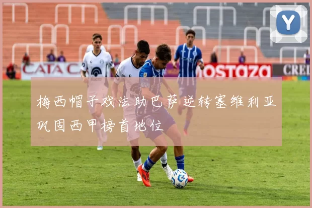 梅西帽子戏法助巴萨逆转塞维利亚巩固西甲榜首地位