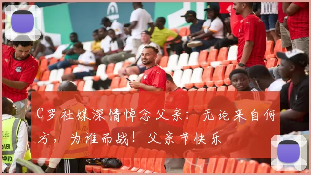 C罗社媒深情悼念父亲:无论来自何方,为谁而战!父亲节快乐️