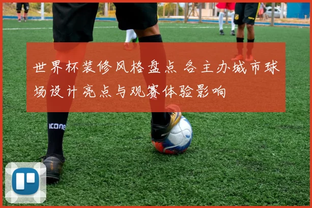 世界杯装修风格盘点 各主办城市球场设计亮点与观赛体验影响