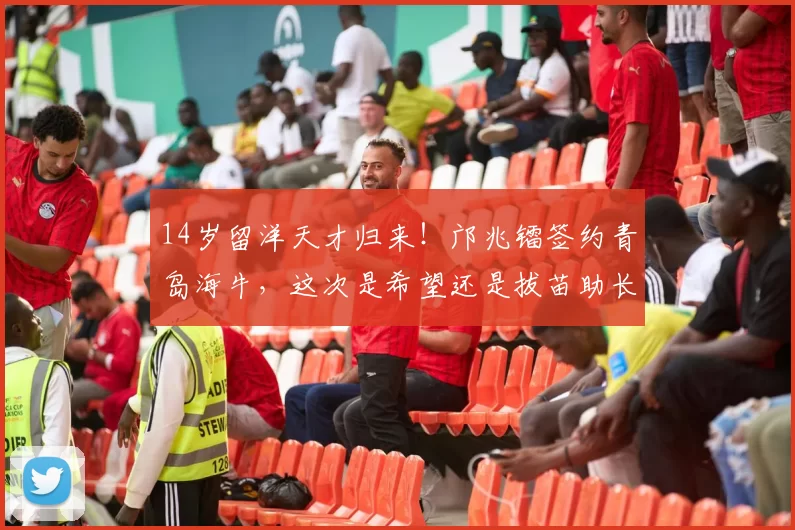 14岁留洋天才归来！邝兆镭签约青岛海牛，这次是希望还是拔苗助长？_中超_子弦_西班牙