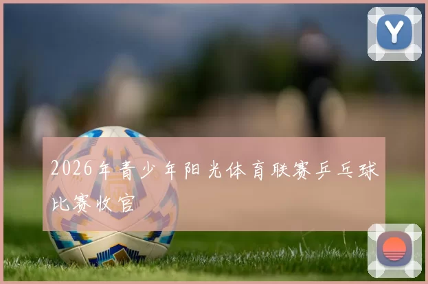 2026年青少年阳光体育联赛乒乓球比赛收官