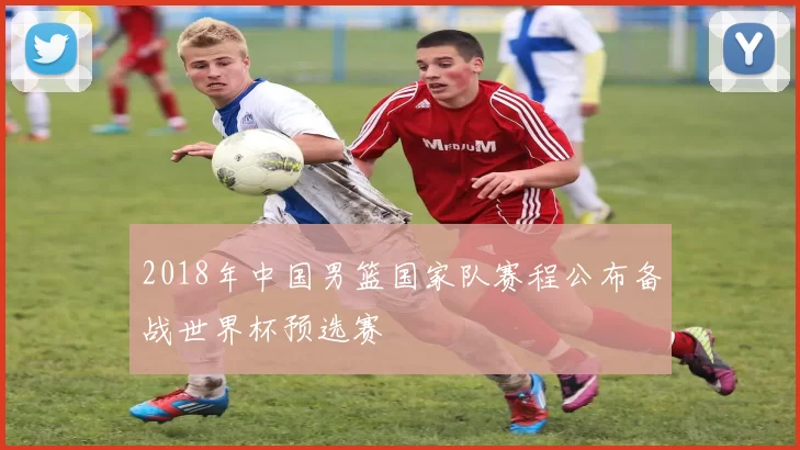 2018年中国男篮国家队赛程公布备战世界杯预选赛
