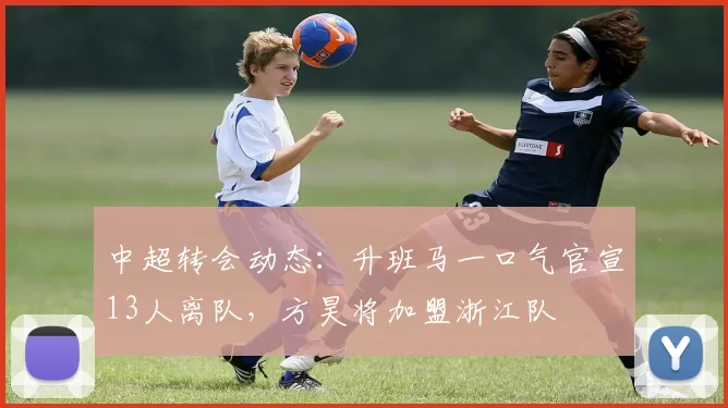 中超转会动态：升班马一口气官宣13人离队，方昊将加盟浙江队