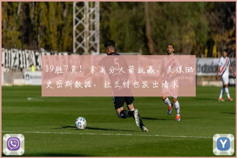 19胜7负！拿高分火箭就赢，美媒晒史密斯数据，杜兰特也发出请求