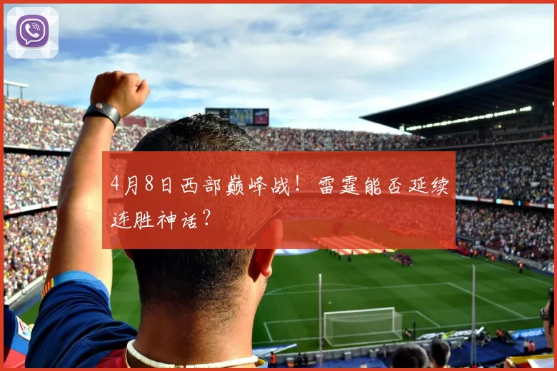 4月8日西部巅峰战！雷霆能否延续连胜神话？