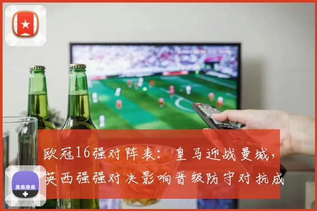 欧冠16强对阵表：皇马迎战曼城，英西强强对决影响晋级防守对抗成关键