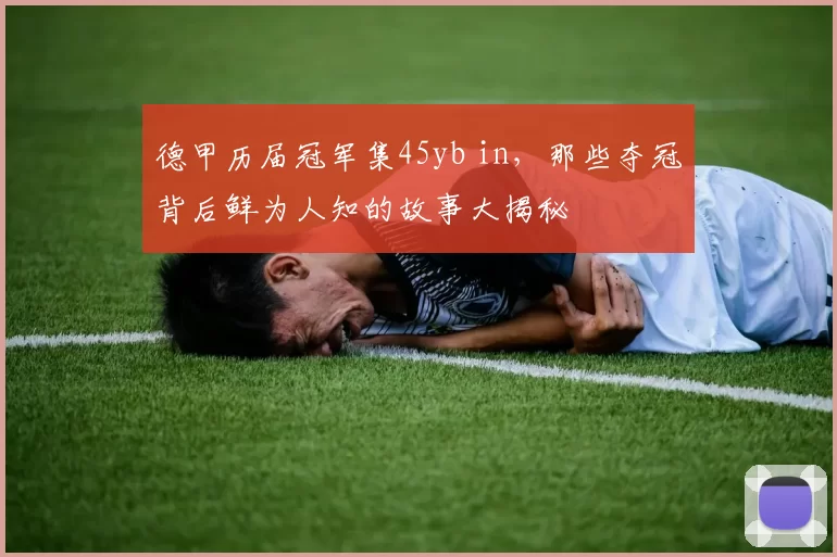 德甲历届冠军集45yb in，那些夺冠背后鲜为人知的故事大揭秘