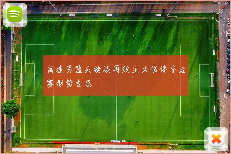 高速男篮关键战再败主力伤停季后赛形势告急