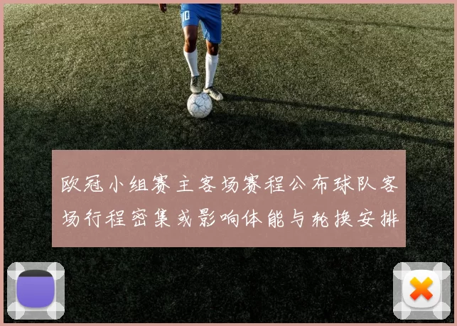 欧冠小组赛主客场赛程公布球队客场行程密集或影响体能与轮换安排