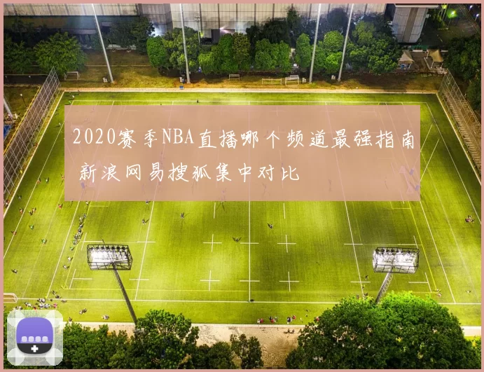 2020赛季NBA直播哪个频道最强指南 新浪网易搜狐集中对比