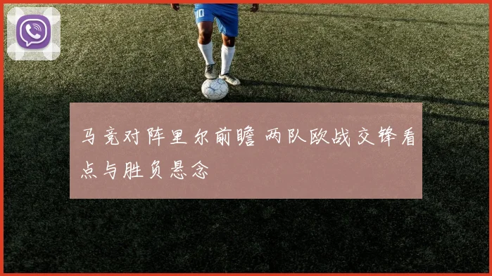 马竞对阵里尔前瞻 两队欧战交锋看点与胜负悬念