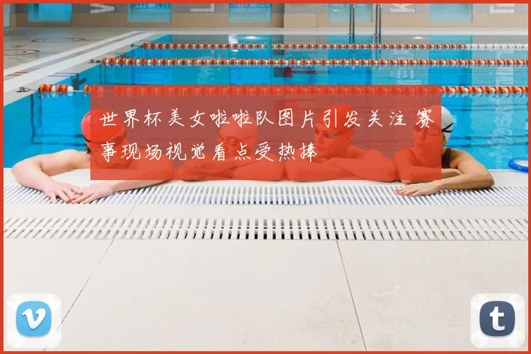 世界杯美女啦啦队图片引发关注 赛事现场视觉看点受热捧