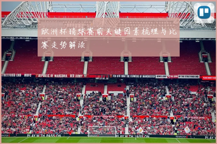 欧洲杯猜球赛前关键因素梳理与比赛走势解读