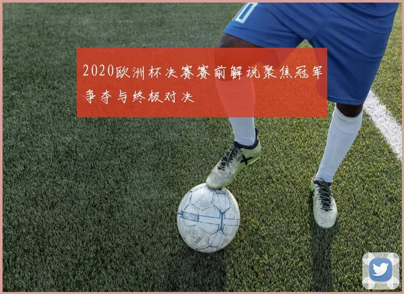 2020欧洲杯决赛赛前解说聚焦冠军争夺与终极对决