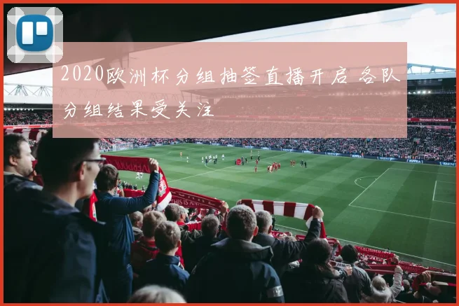 2020欧洲杯分组抽签直播开启 各队分组结果受关注