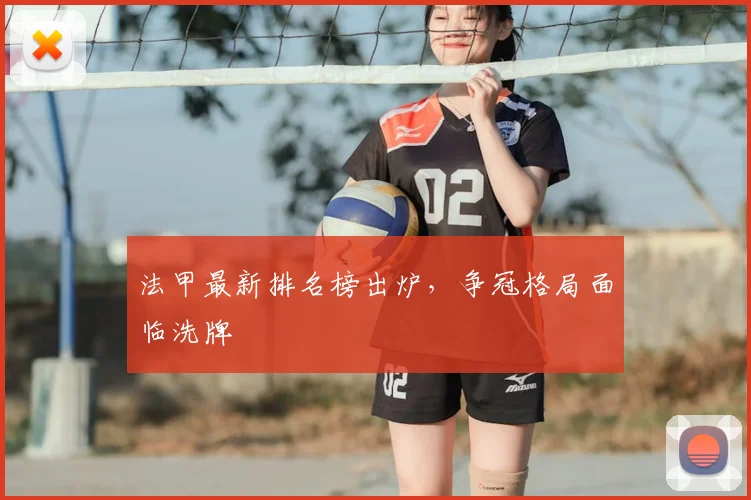 法甲最新排名榜出炉，争冠格局面临洗牌