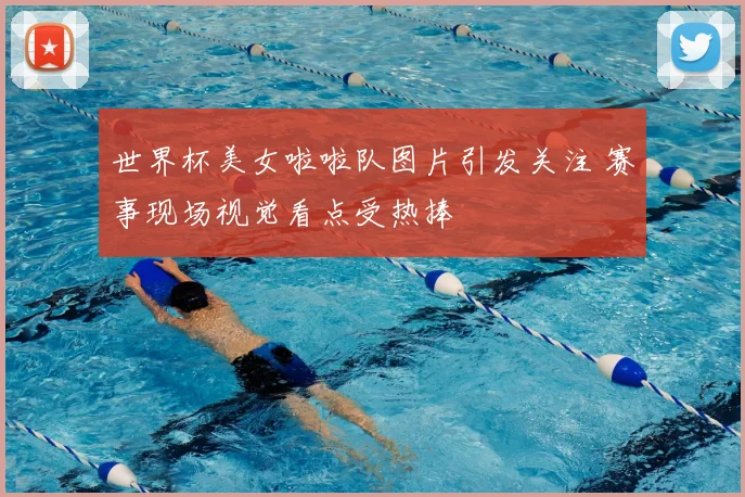 世界杯美女啦啦队图片引发关注 赛事现场视觉看点受热捧