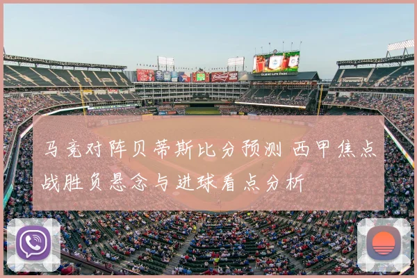 马竞对阵贝蒂斯比分预测 西甲焦点战胜负悬念与进球看点分析
