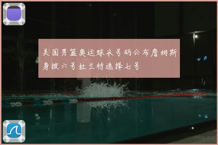 美国男篮奥运球衣号码公布詹姆斯身披六号杜兰特选择七号