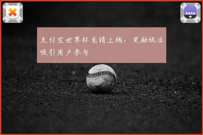 支付宝世界杯竞猜上线，奖励玩法吸引用户参与